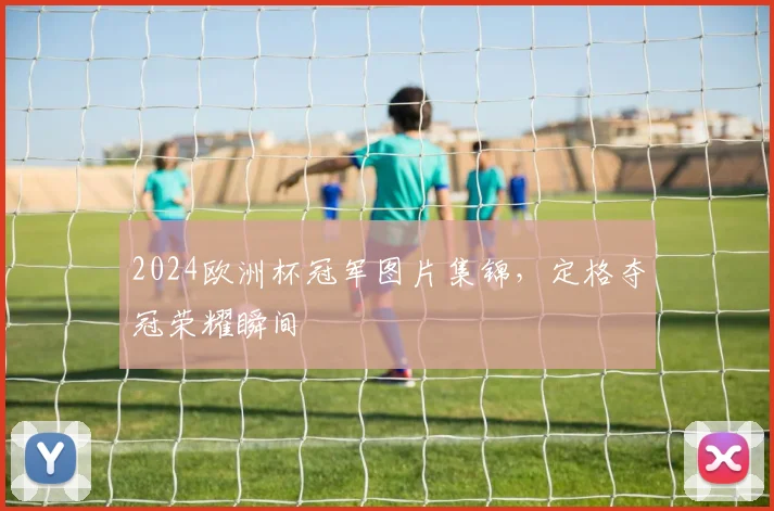 2024欧洲杯冠军图片集锦,定格夺冠荣耀瞬间