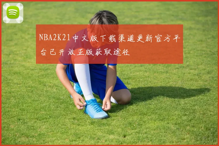 NBA2K21中文版下载渠道更新官方平台已开放正版获取途径