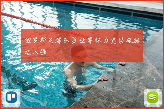 俄罗斯足球队员世界杯力克劲旅挺进八强