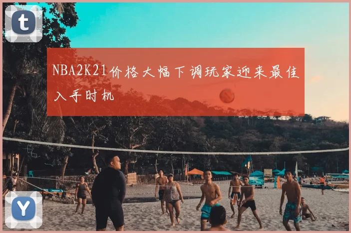 NBA2K21价格大幅下调玩家迎来最佳入手时机