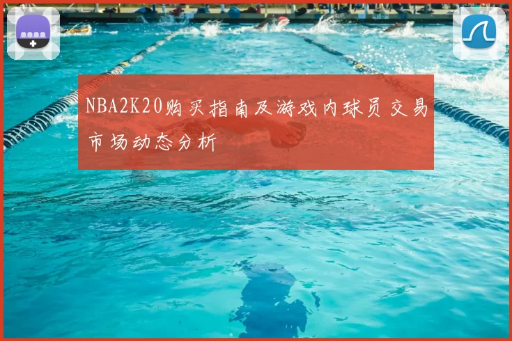NBA2K20购买指南及游戏内球员交易市场动态分析