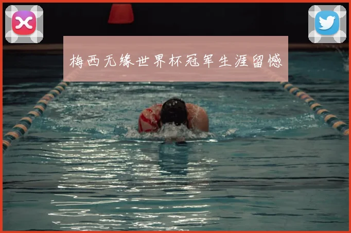 梅西无缘世界杯冠军生涯留憾