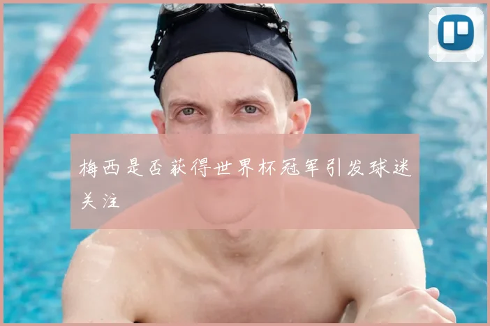 梅西是否获得世界杯冠军引发球迷关注