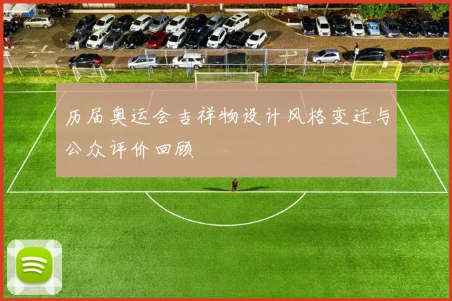 历届奥运会吉祥物设计风格变迁与公众评价回顾