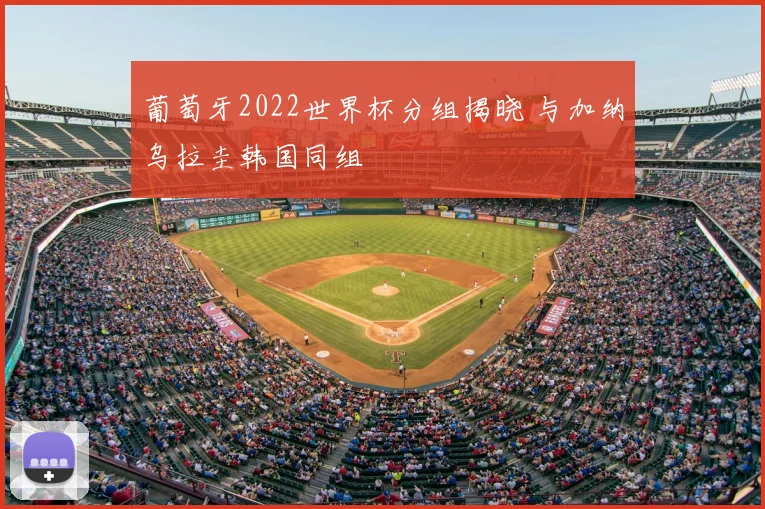 葡萄牙2022世界杯分组揭晓 与加纳乌拉圭韩国同组