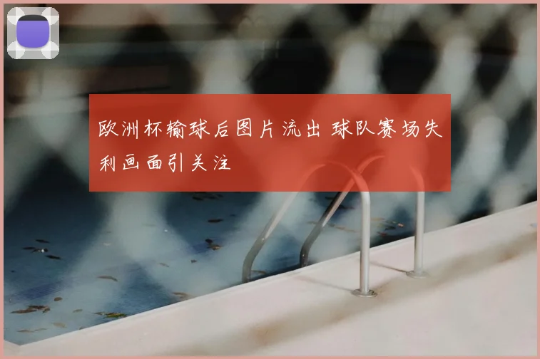 欧洲杯输球后图片流出 球队赛场失利画面引关注