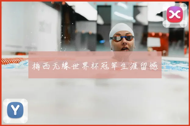 梅西无缘世界杯冠军生涯留憾